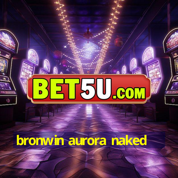 Bronwin Aurora Naked